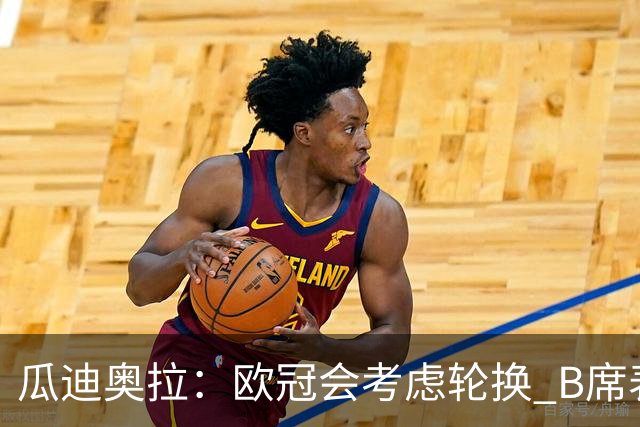 瓜迪奥拉：欧冠会考虑轮换 B席表现实在是太强了